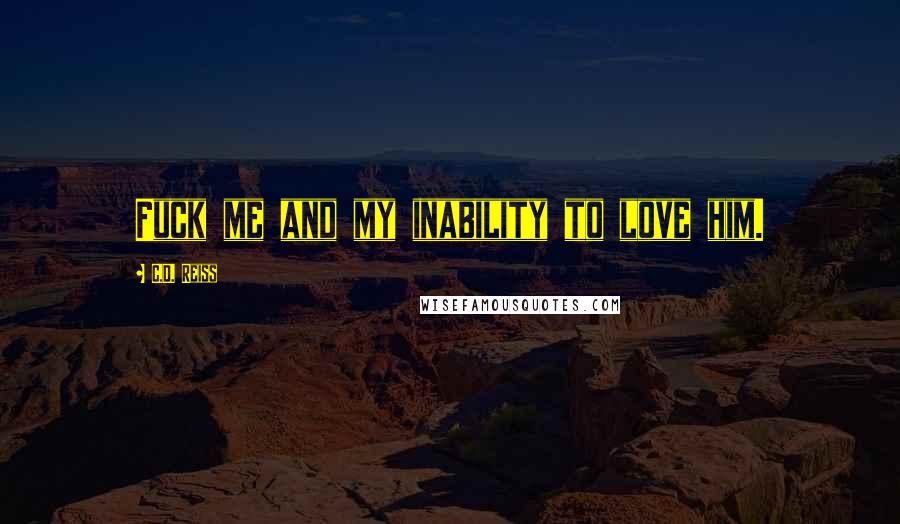 C.D. Reiss Quotes: Fuck me and my inability to love him.