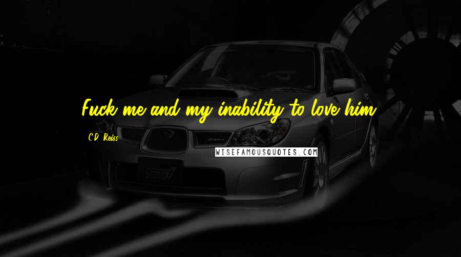 C.D. Reiss Quotes: Fuck me and my inability to love him.