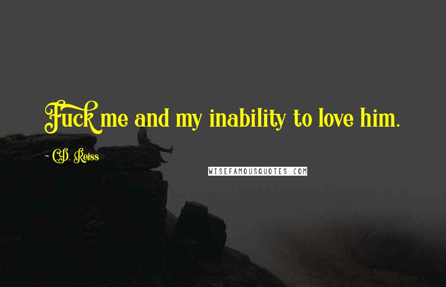 C.D. Reiss Quotes: Fuck me and my inability to love him.