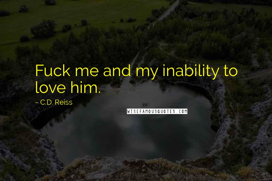 C.D. Reiss Quotes: Fuck me and my inability to love him.