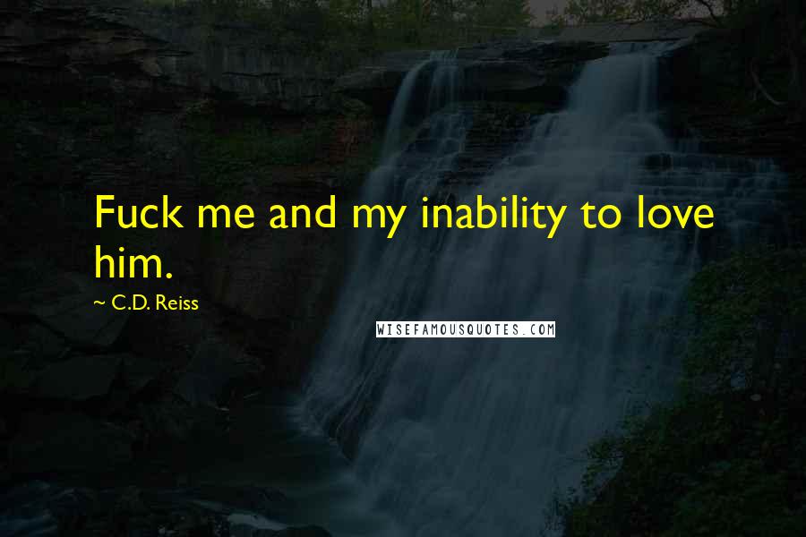 C.D. Reiss Quotes: Fuck me and my inability to love him.