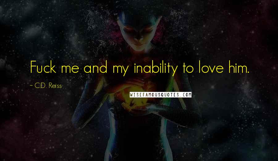 C.D. Reiss Quotes: Fuck me and my inability to love him.
