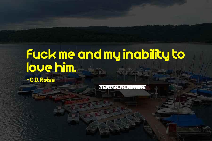 C.D. Reiss Quotes: Fuck me and my inability to love him.