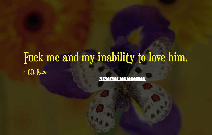 C.D. Reiss Quotes: Fuck me and my inability to love him.