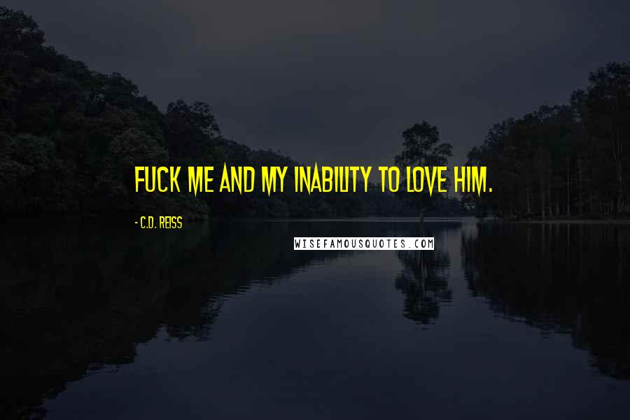 C.D. Reiss Quotes: Fuck me and my inability to love him.