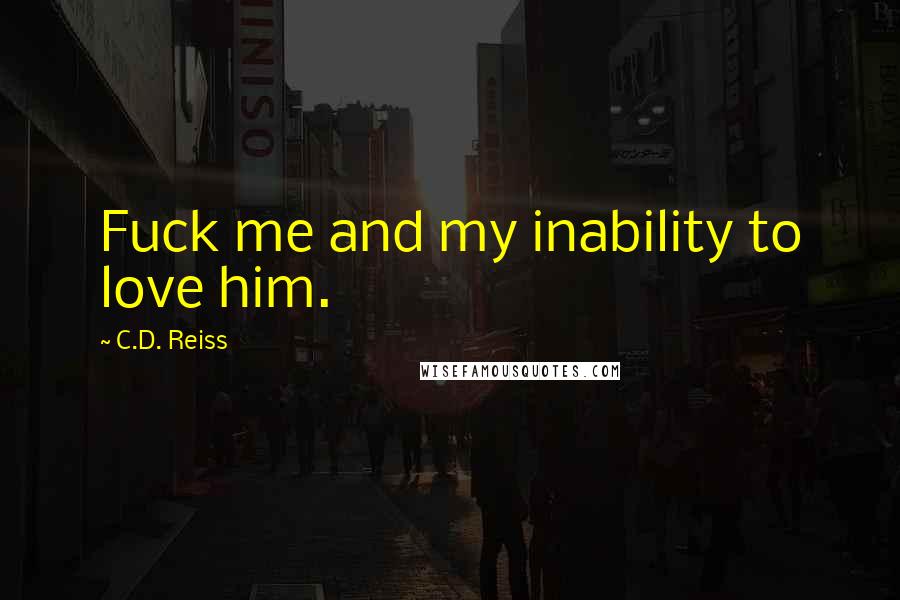 C.D. Reiss Quotes: Fuck me and my inability to love him.