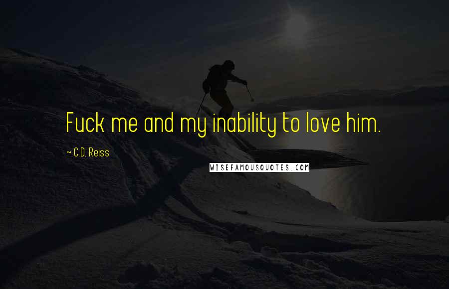 C.D. Reiss Quotes: Fuck me and my inability to love him.