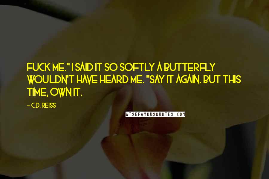 C.D. Reiss Quotes: Fuck me." I said it so softly a butterfly wouldn't have heard me. "Say it again. But this time, own it.