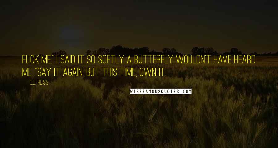 C.D. Reiss Quotes: Fuck me." I said it so softly a butterfly wouldn't have heard me. "Say it again. But this time, own it.