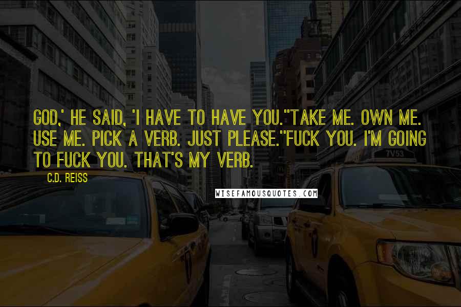 C.D. Reiss Quotes: God,' he said, 'I have to have you.''Take me. Own me. Use me. Pick a verb. Just please.''Fuck you. I'm going to fuck you. That's my verb.