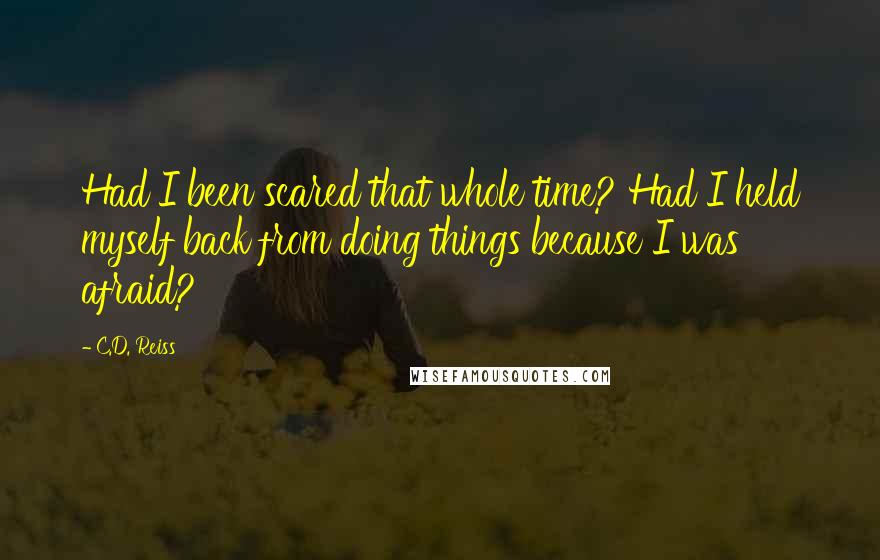 C.D. Reiss Quotes: Had I been scared that whole time? Had I held myself back from doing things because I was afraid?