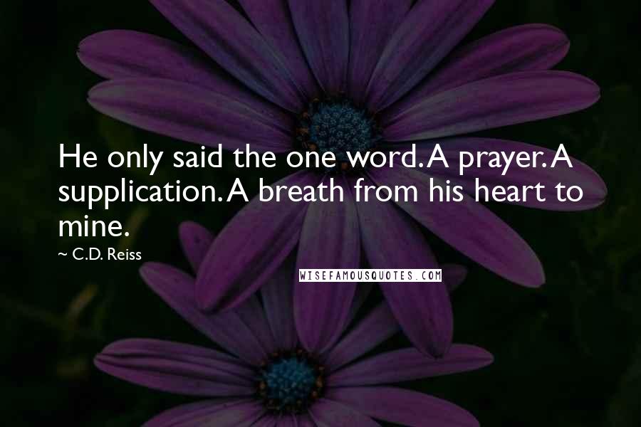 C.D. Reiss Quotes: He only said the one word. A prayer. A supplication. A breath from his heart to mine.