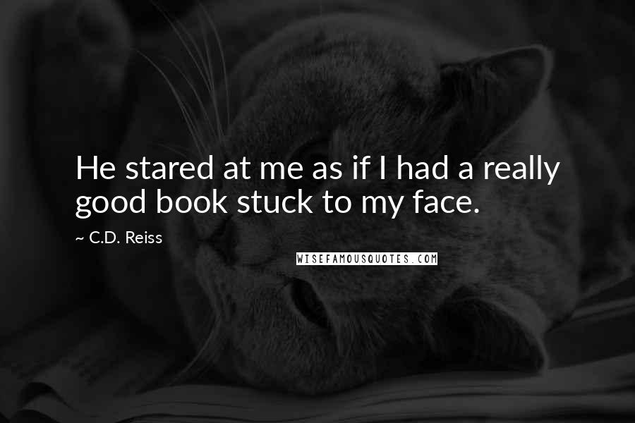 C.D. Reiss Quotes: He stared at me as if I had a really good book stuck to my face.