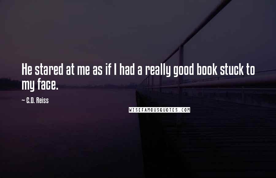 C.D. Reiss Quotes: He stared at me as if I had a really good book stuck to my face.