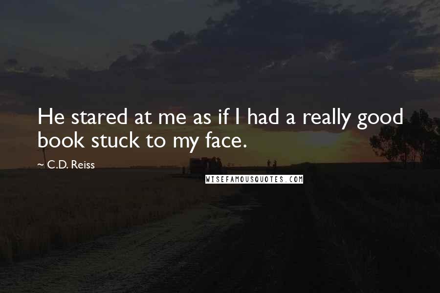 C.D. Reiss Quotes: He stared at me as if I had a really good book stuck to my face.