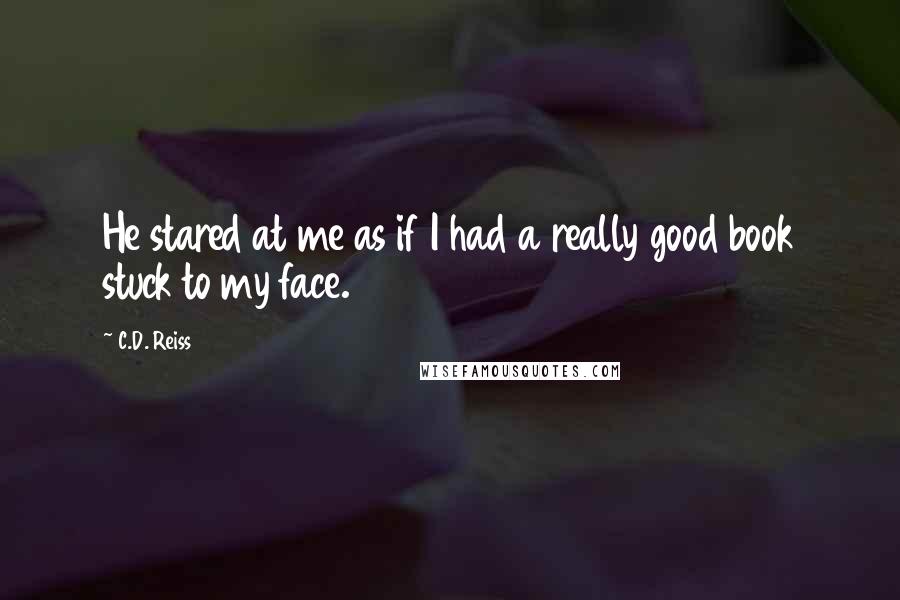 C.D. Reiss Quotes: He stared at me as if I had a really good book stuck to my face.