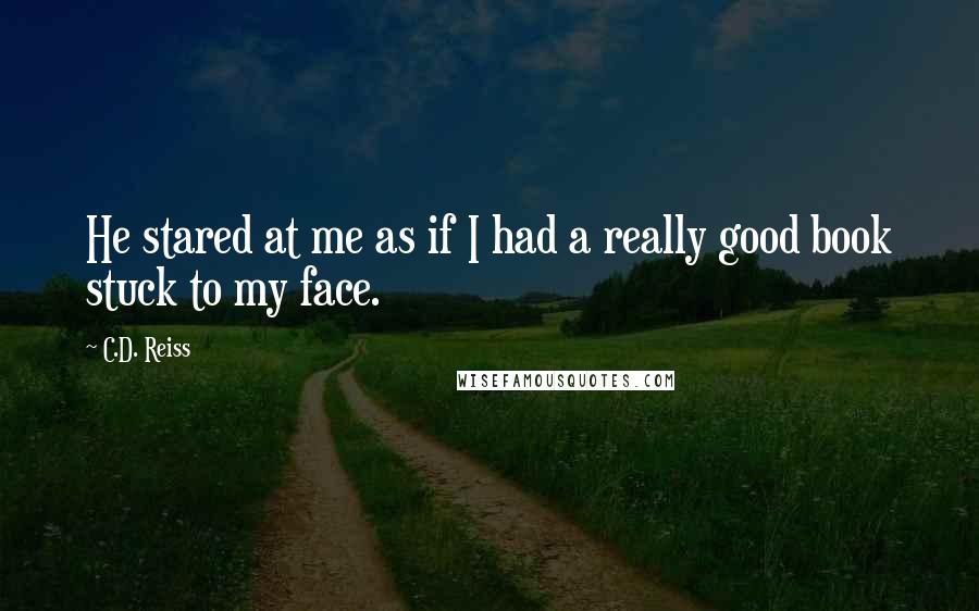 C.D. Reiss Quotes: He stared at me as if I had a really good book stuck to my face.