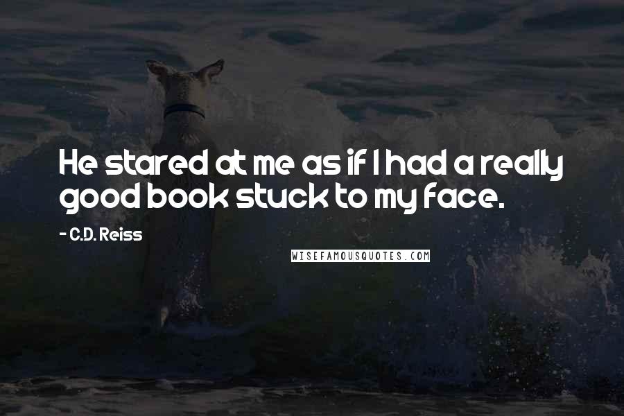 C.D. Reiss Quotes: He stared at me as if I had a really good book stuck to my face.