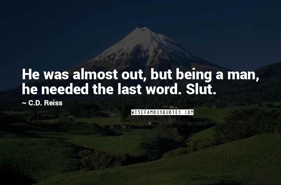 C.D. Reiss Quotes: He was almost out, but being a man, he needed the last word. Slut.