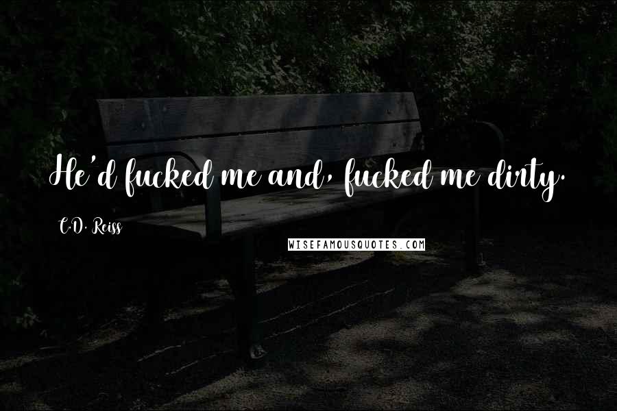 C.D. Reiss Quotes: He'd fucked me and, fucked me dirty.