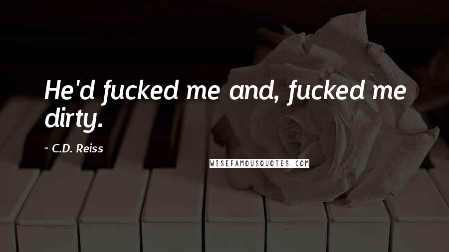 C.D. Reiss Quotes: He'd fucked me and, fucked me dirty.