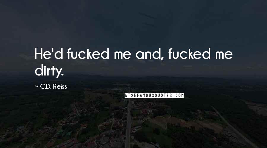 C.D. Reiss Quotes: He'd fucked me and, fucked me dirty.