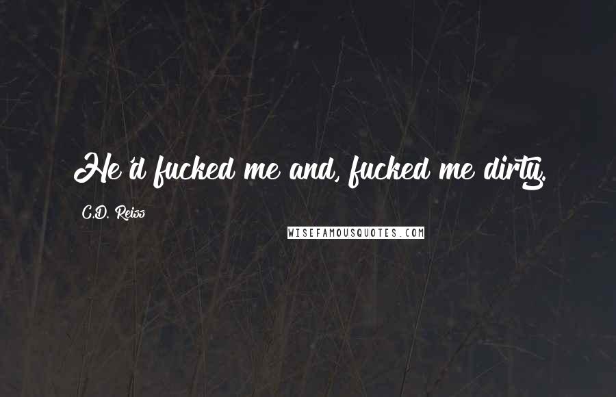 C.D. Reiss Quotes: He'd fucked me and, fucked me dirty.
