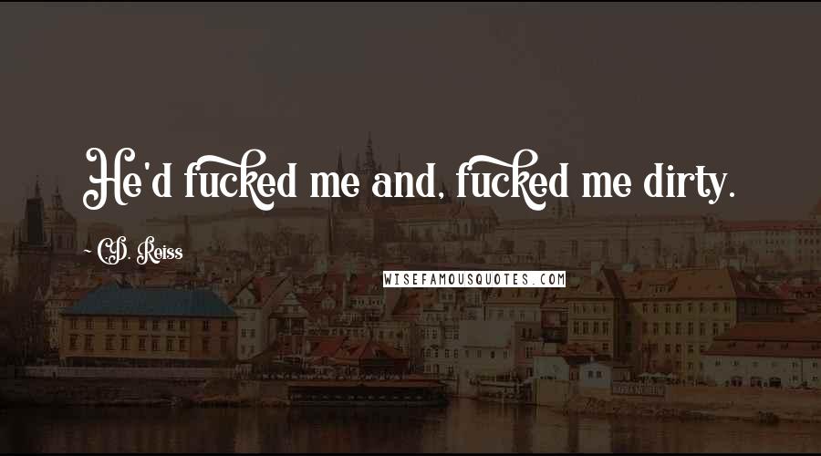 C.D. Reiss Quotes: He'd fucked me and, fucked me dirty.