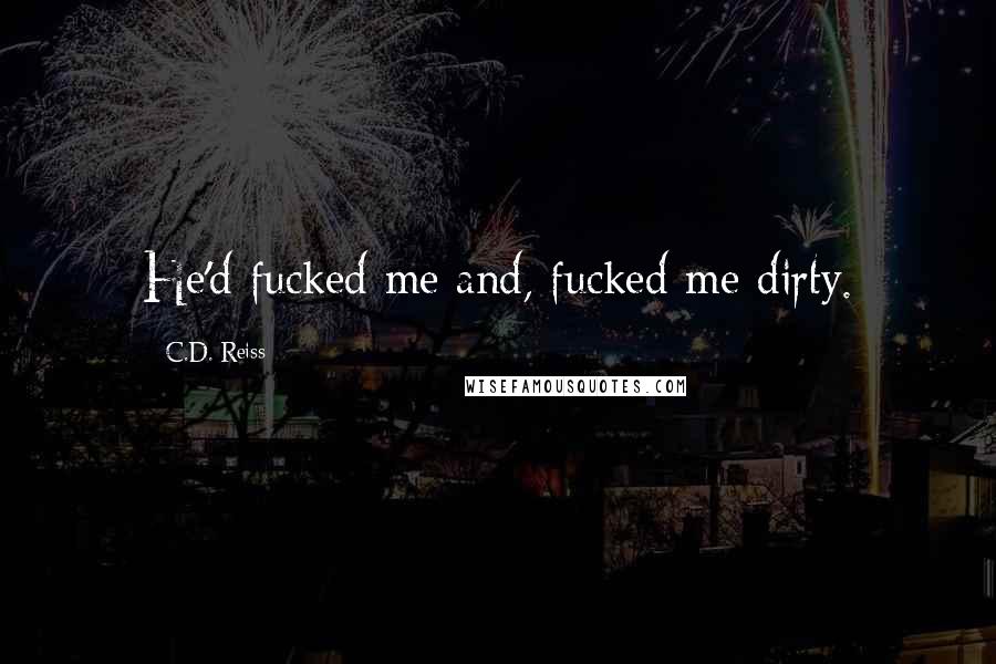 C.D. Reiss Quotes: He'd fucked me and, fucked me dirty.
