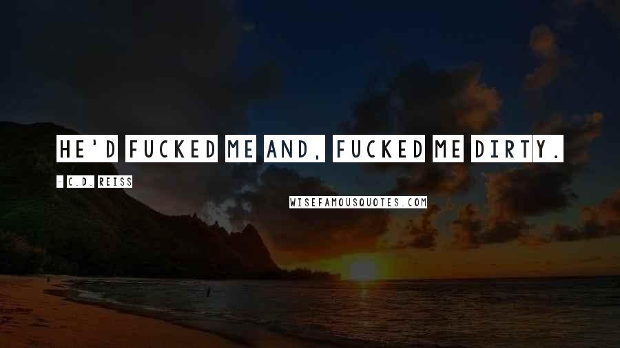 C.D. Reiss Quotes: He'd fucked me and, fucked me dirty.