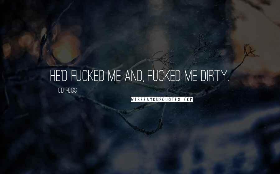C.D. Reiss Quotes: He'd fucked me and, fucked me dirty.