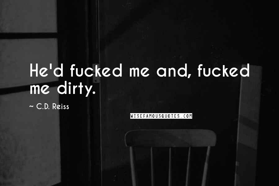 C.D. Reiss Quotes: He'd fucked me and, fucked me dirty.