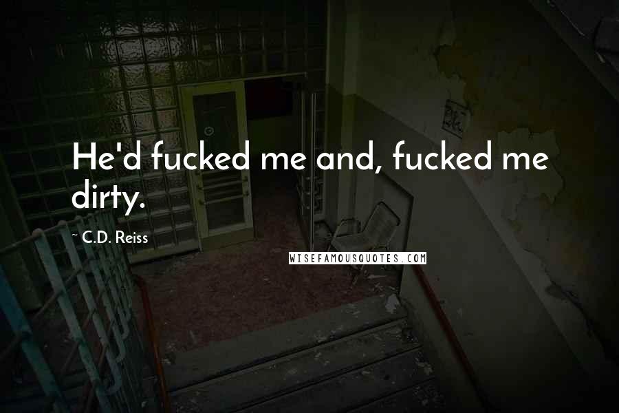 C.D. Reiss Quotes: He'd fucked me and, fucked me dirty.