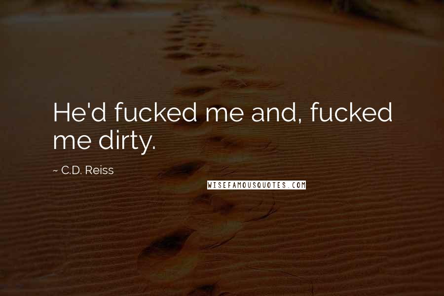 C.D. Reiss Quotes: He'd fucked me and, fucked me dirty.