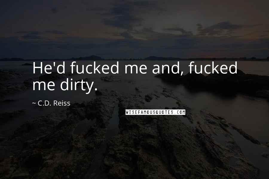 C.D. Reiss Quotes: He'd fucked me and, fucked me dirty.