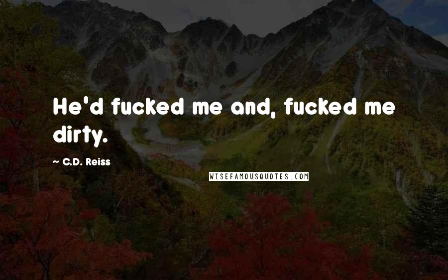C.D. Reiss Quotes: He'd fucked me and, fucked me dirty.