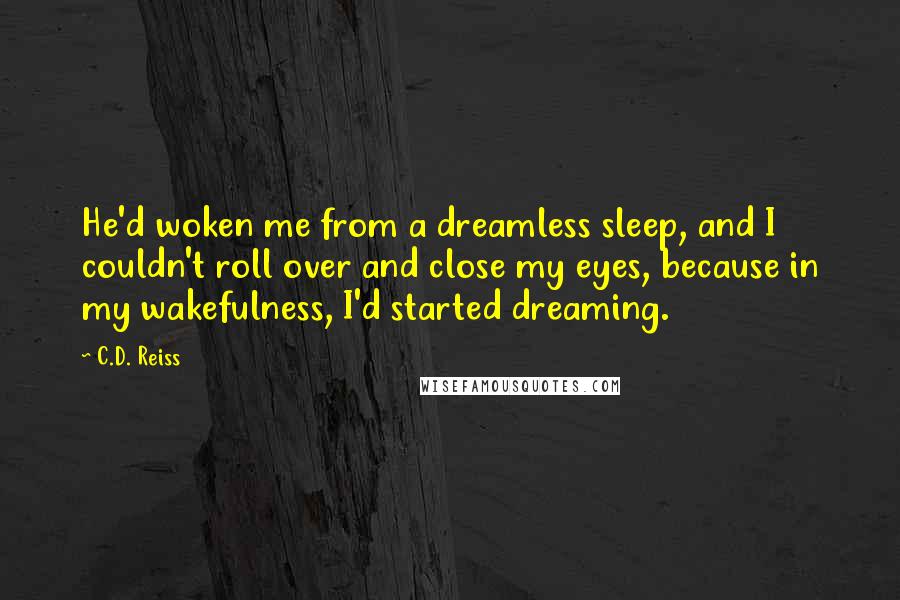 C.D. Reiss Quotes: He'd woken me from a dreamless sleep, and I couldn't roll over and close my eyes, because in my wakefulness, I'd started dreaming.