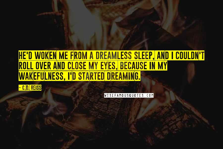 C.D. Reiss Quotes: He'd woken me from a dreamless sleep, and I couldn't roll over and close my eyes, because in my wakefulness, I'd started dreaming.