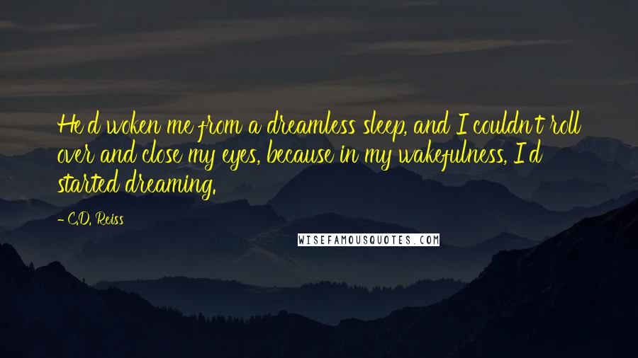 C.D. Reiss Quotes: He'd woken me from a dreamless sleep, and I couldn't roll over and close my eyes, because in my wakefulness, I'd started dreaming.