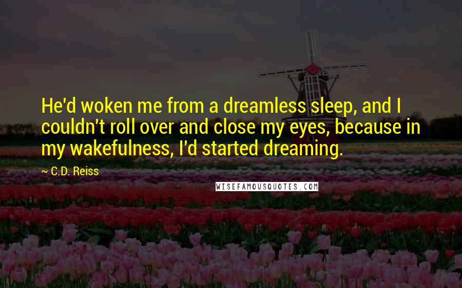 C.D. Reiss Quotes: He'd woken me from a dreamless sleep, and I couldn't roll over and close my eyes, because in my wakefulness, I'd started dreaming.