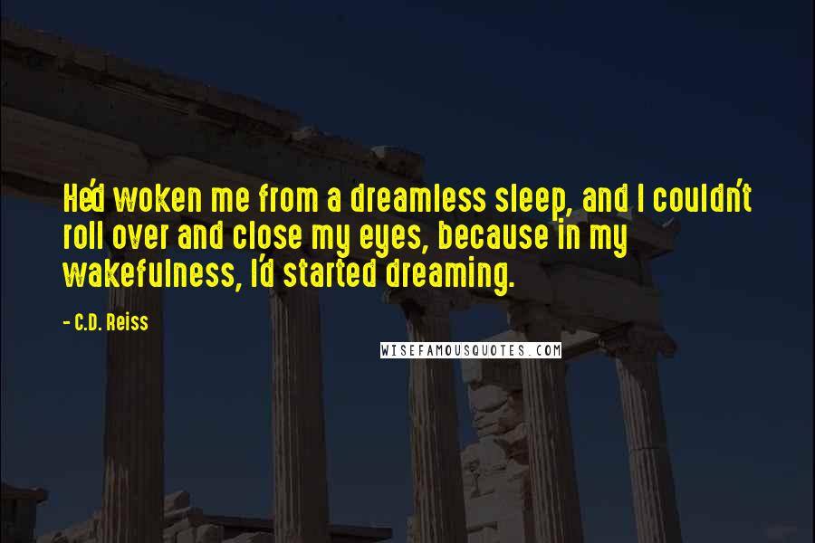 C.D. Reiss Quotes: He'd woken me from a dreamless sleep, and I couldn't roll over and close my eyes, because in my wakefulness, I'd started dreaming.