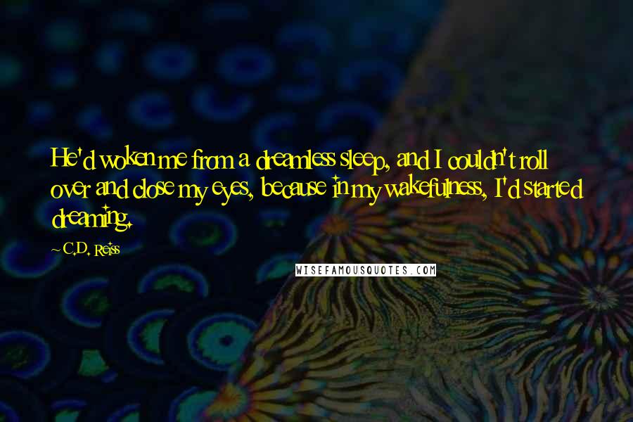 C.D. Reiss Quotes: He'd woken me from a dreamless sleep, and I couldn't roll over and close my eyes, because in my wakefulness, I'd started dreaming.