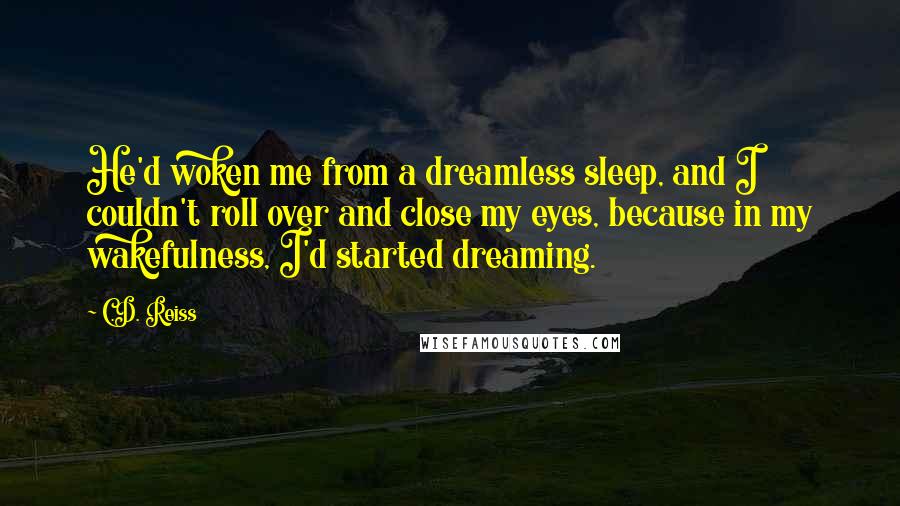 C.D. Reiss Quotes: He'd woken me from a dreamless sleep, and I couldn't roll over and close my eyes, because in my wakefulness, I'd started dreaming.