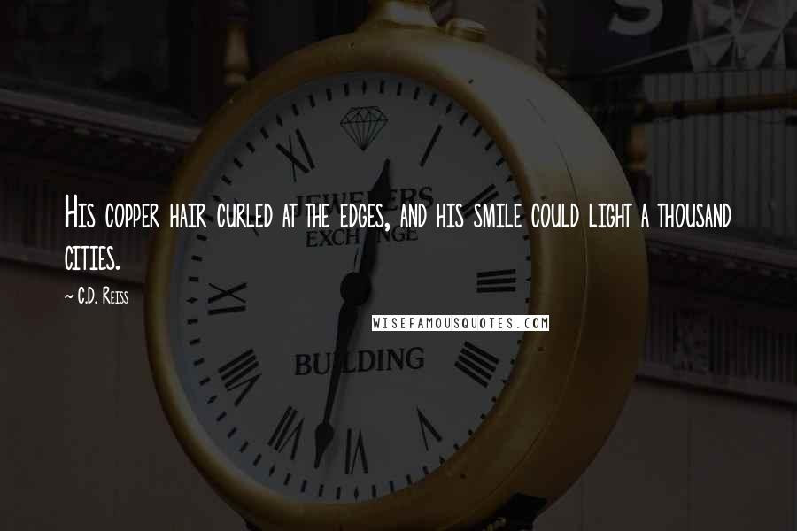 C.D. Reiss Quotes: His copper hair curled at the edges, and his smile could light a thousand cities.
