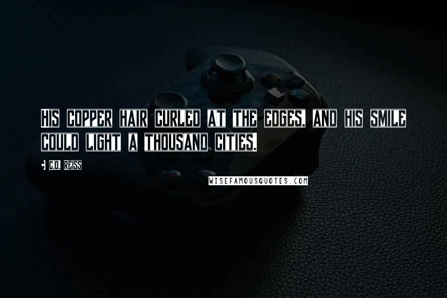 C.D. Reiss Quotes: His copper hair curled at the edges, and his smile could light a thousand cities.