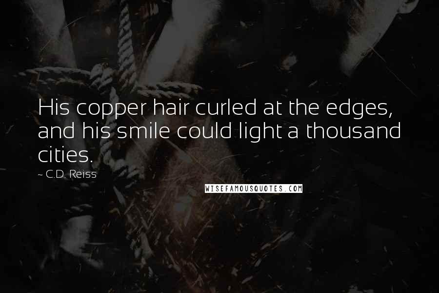C.D. Reiss Quotes: His copper hair curled at the edges, and his smile could light a thousand cities.