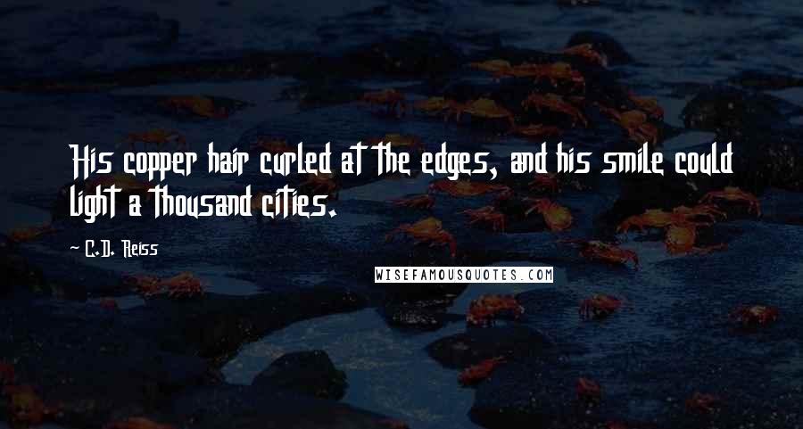 C.D. Reiss Quotes: His copper hair curled at the edges, and his smile could light a thousand cities.