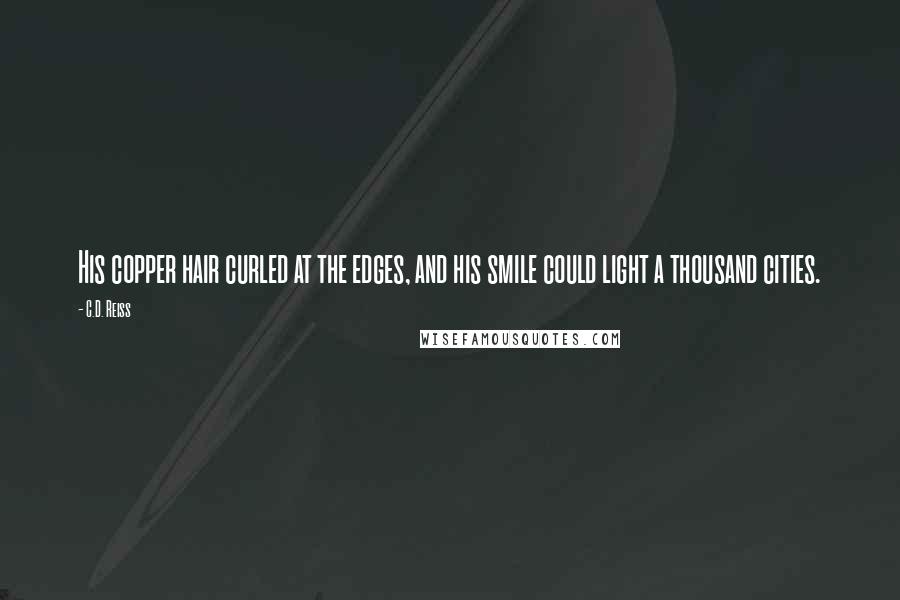 C.D. Reiss Quotes: His copper hair curled at the edges, and his smile could light a thousand cities.