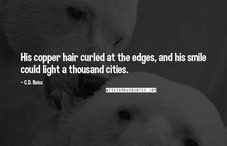 C.D. Reiss Quotes: His copper hair curled at the edges, and his smile could light a thousand cities.