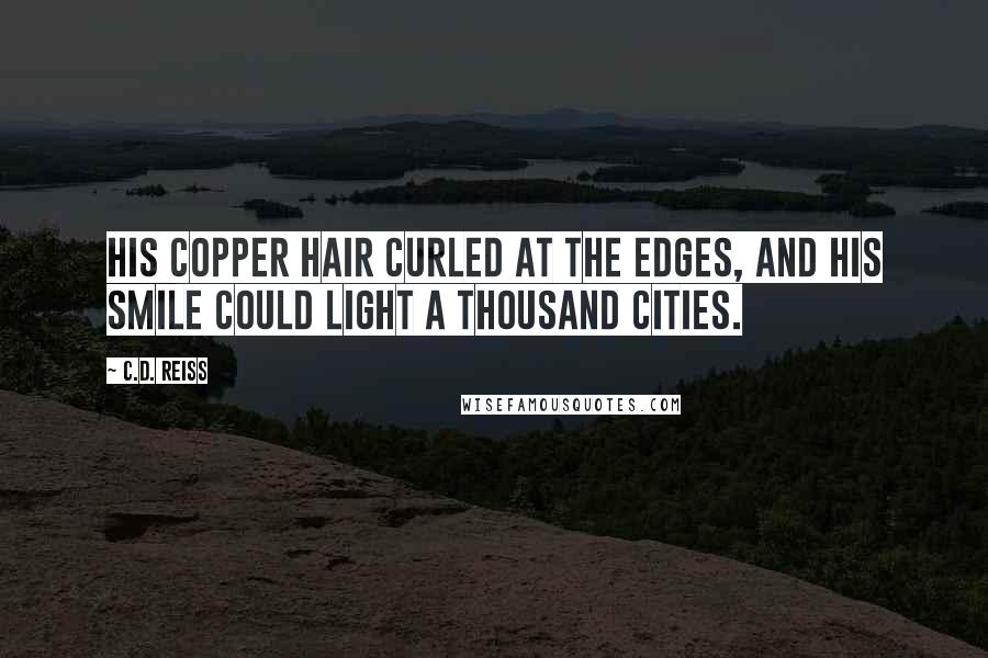 C.D. Reiss Quotes: His copper hair curled at the edges, and his smile could light a thousand cities.